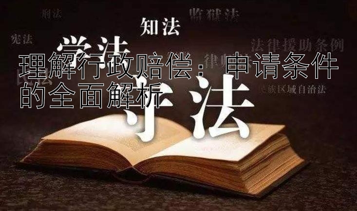 理解行政赔偿：申请条件的全面解析