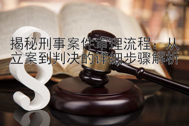 揭秘刑事案件审理流程：从立案到判决的详细步骤解析