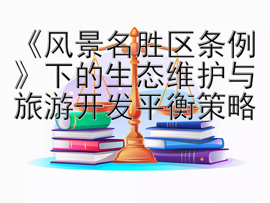 《风景名胜区条例》下的生态维护与旅游开发平衡策略