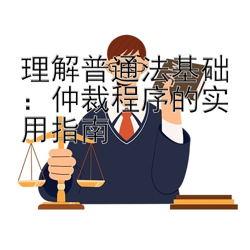 理解普通法基础：仲裁程序的实用指南