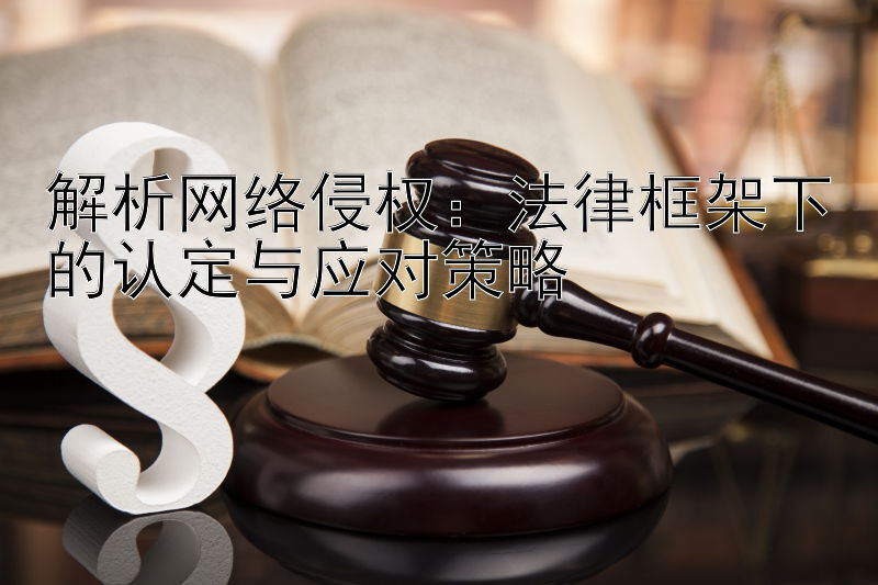 解析网络侵权：法律框架下的认定与应对策略