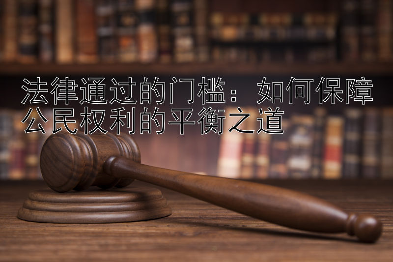 法律通过的门槛：如何保障公民权利的平衡之道