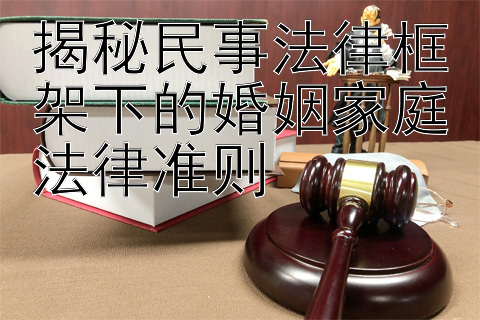 揭秘民事法律框架下的婚姻家庭法律准则