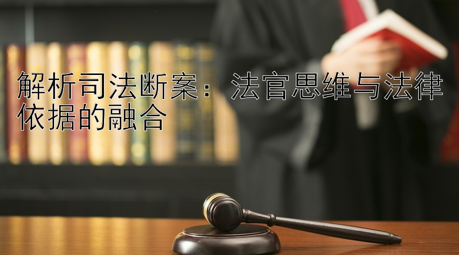 解析司法断案：法官思维与法律依据的融合