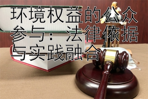 环境权益的公众参与：法律依据与实践融合