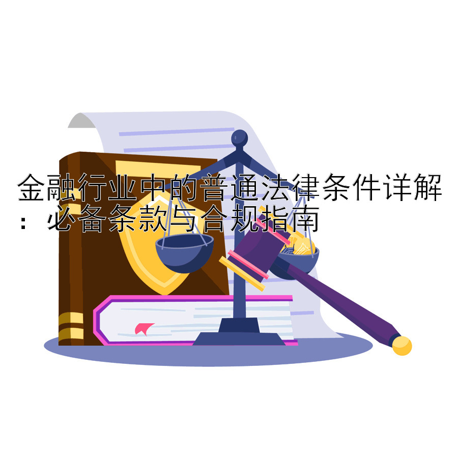 金融行业中的普通法律条件详解：必备条款与合规指南