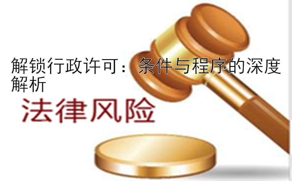 解锁行政许可：条件与程序的深度解析