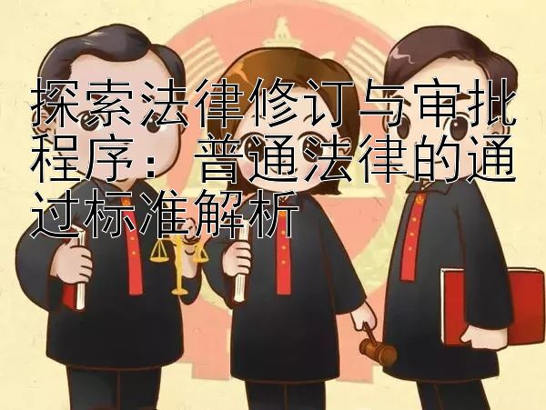 探索法律修订与审批程序：普通法律的通过标准解析