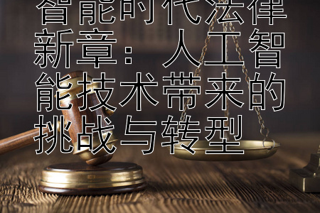 智能时代法律新章：人工智能技术带来的挑战与转型