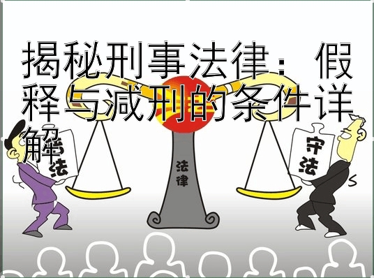 揭秘刑事法律：假释与减刑的条件详解