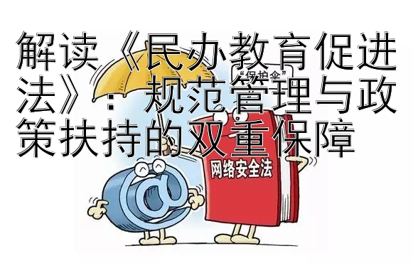 解读《民办教育促进法》：规范管理与政策扶持的双重保障