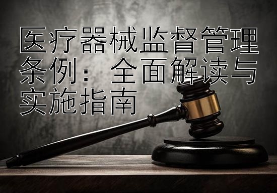 医疗器械监督管理条例：全面解读与实施指南