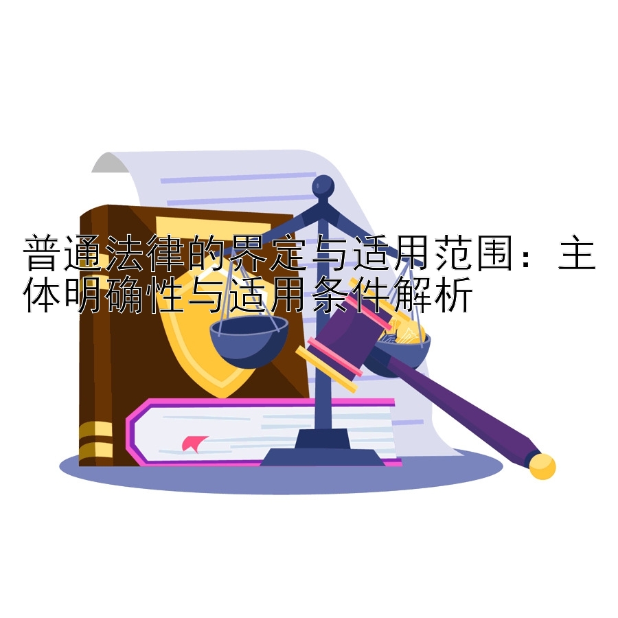 普通法律的界定与适用范围：主体明确性与适用条件解析