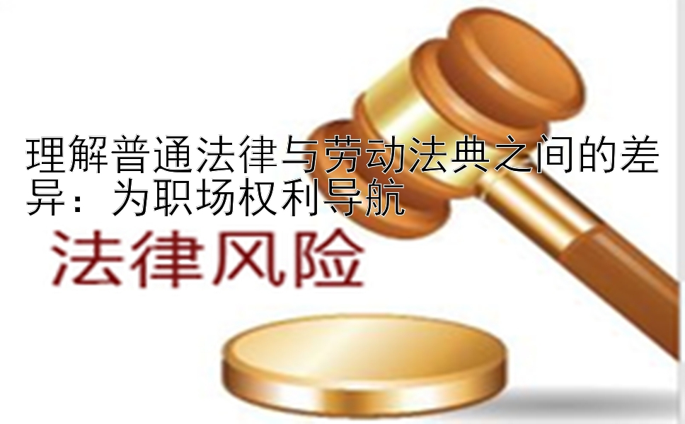 理解普通法律与劳动法典之间的差异：为职场权利导航