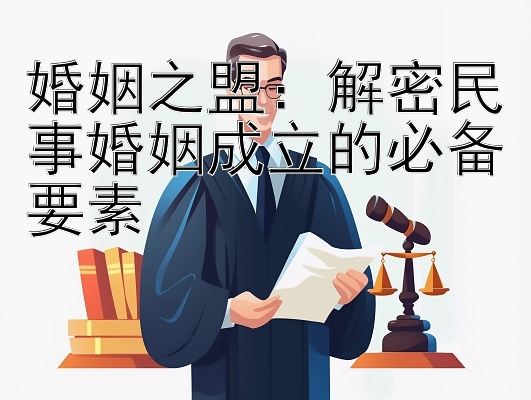 婚姻之盟：解密民事婚姻成立的必备要素