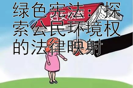 绿色宪法：探索公民环境权的法律映射