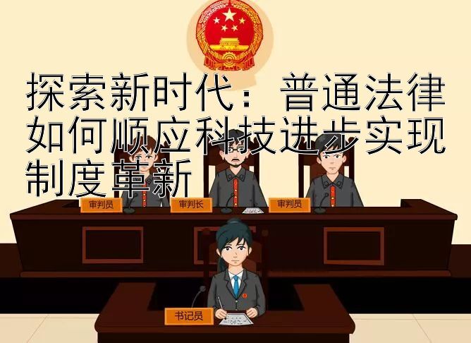 探索新时代：普通法律如何顺应科技进步实现制度革新