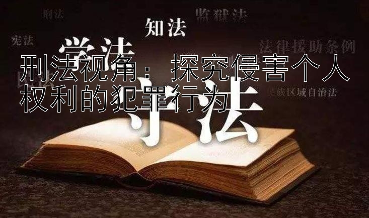 刑法视角：探究侵害个人权利的犯罪行为