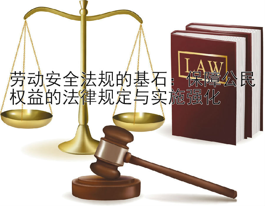 劳动安全法规的基石：保障公民权益的法律规定与实施强化