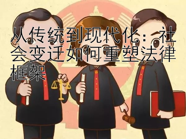 从传统到现代化：社会变迁如何重塑法律框架