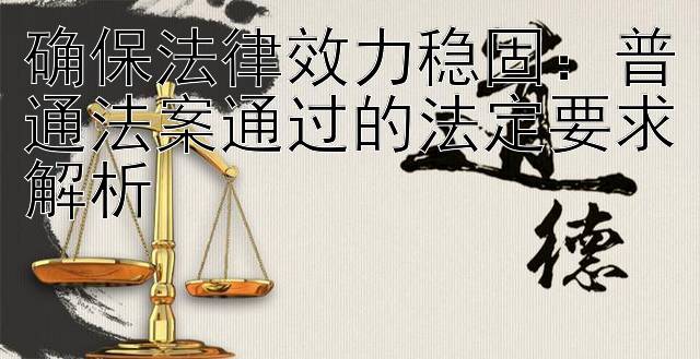 确保法律效力稳固：普通法案通过的法定要求解析