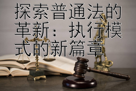 探索普通法的革新：执行模式的新篇章