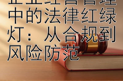 企业经营管理中的法律红绿灯：从合规到风险防范