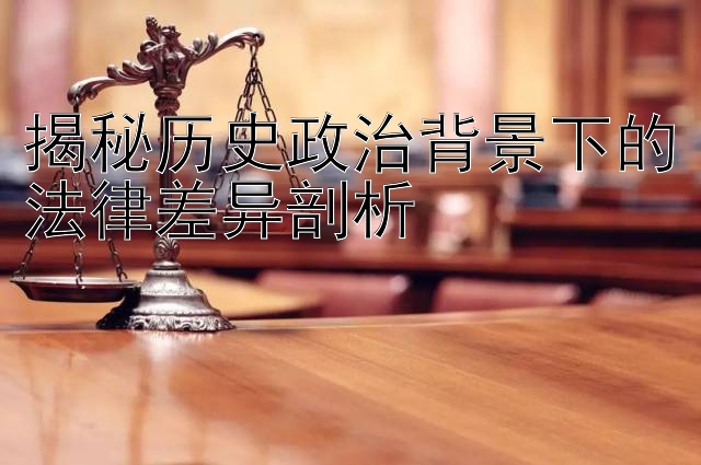 揭秘历史政治背景下的法律差异剖析