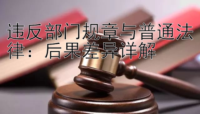 违反部门规章与普通法律：后果差异详解