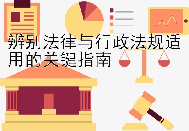 辨别法律与行政法规适用的关键指南