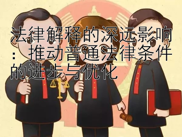 法律解释的深远影响：推动普通法律条件的进步与优化