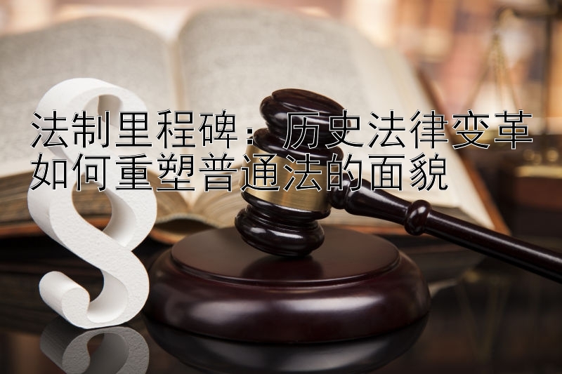 法制里程碑：历史法律变革如何重塑普通法的面貌