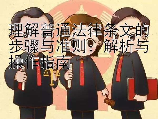 理解普通法律条文的步骤与准则：解析与操作指南