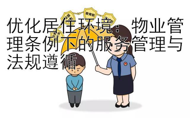 优化居住环境：物业管理条例下的服务管理与法规遵循