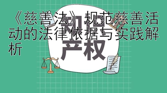 《慈善法》规范慈善活动的法律依据与实践解析