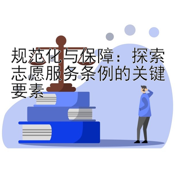 规范化与保障：探索志愿服务条例的关键要素