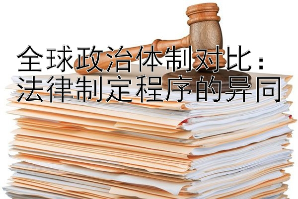 全球政治体制对比：法律制定程序的异同