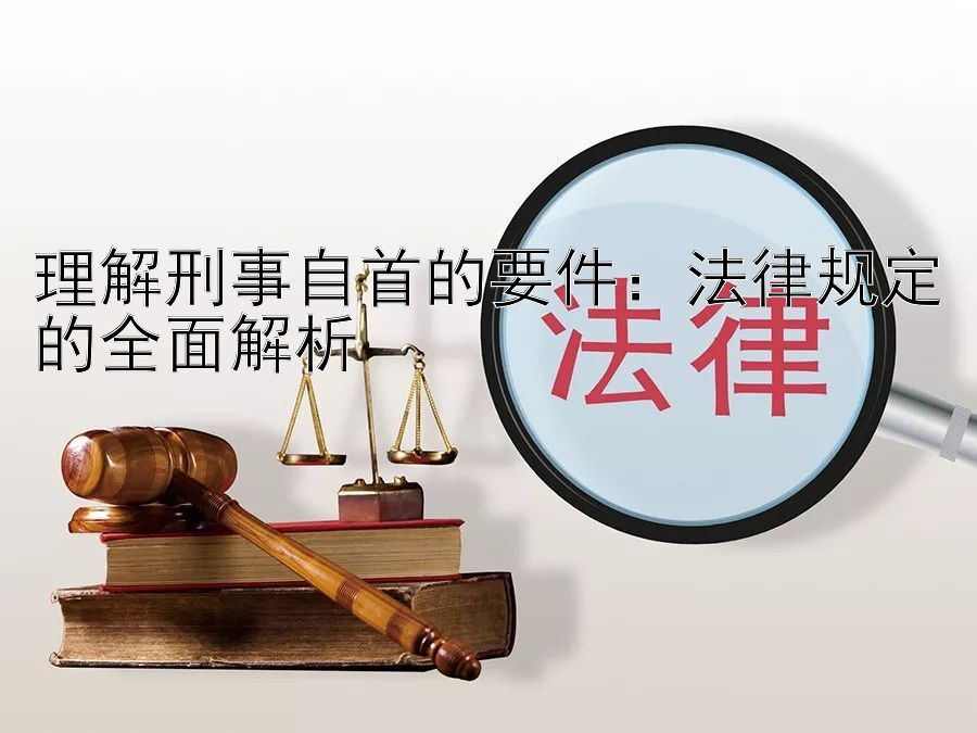 理解刑事自首的要件：法律规定的全面解析