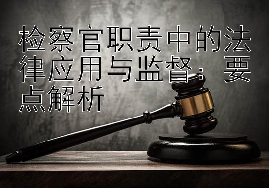 检察官职责中的法律应用与监督：要点解析