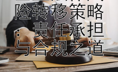 企业法律风险转移策略：责任承担与合规之道