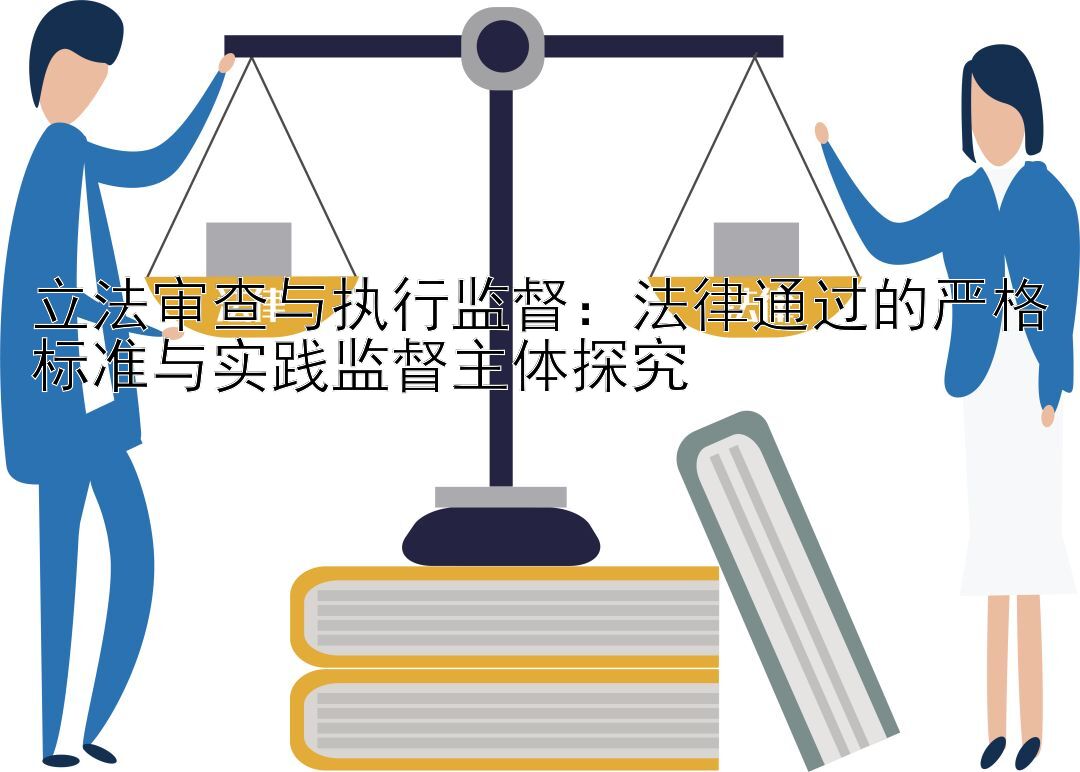 立法审查与执行监督：法律通过的严格标准与实践监督主体探究