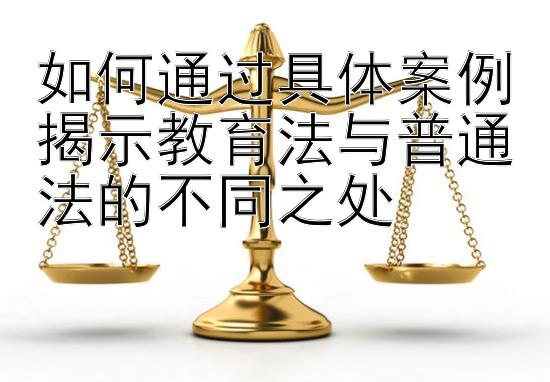 如何通过具体案例揭示教育法与普通法的不同之处