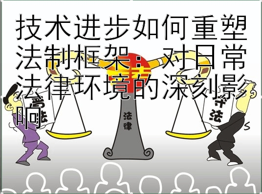 技术进步如何重塑法制框架：对日常法律环境的深刻影响