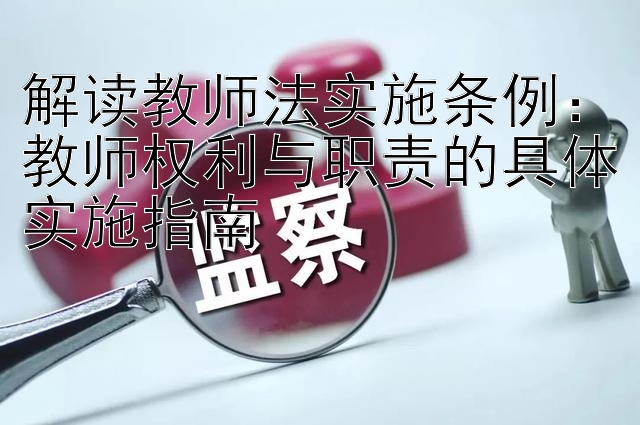 解读教师法实施条例：教师权利与职责的具体实施指南