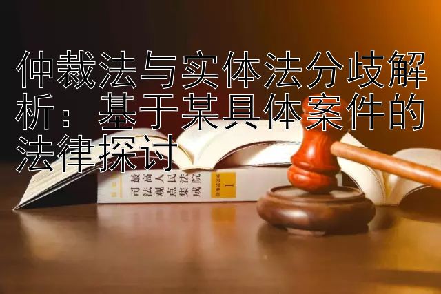 仲裁法与实体法分歧解析：基于某具体案件的法律探讨