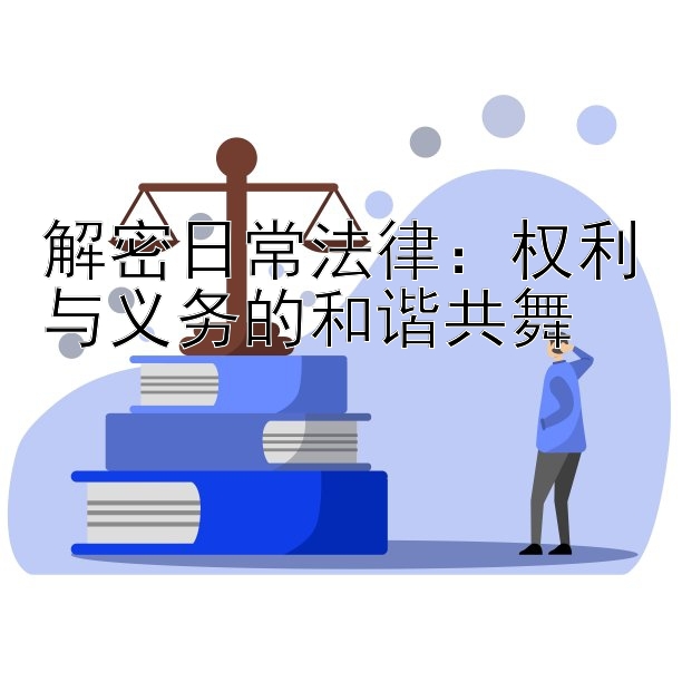 解密日常法律：权利与义务的和谐共舞