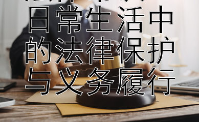 法律常识：日常生活中的法律保护与义务履行