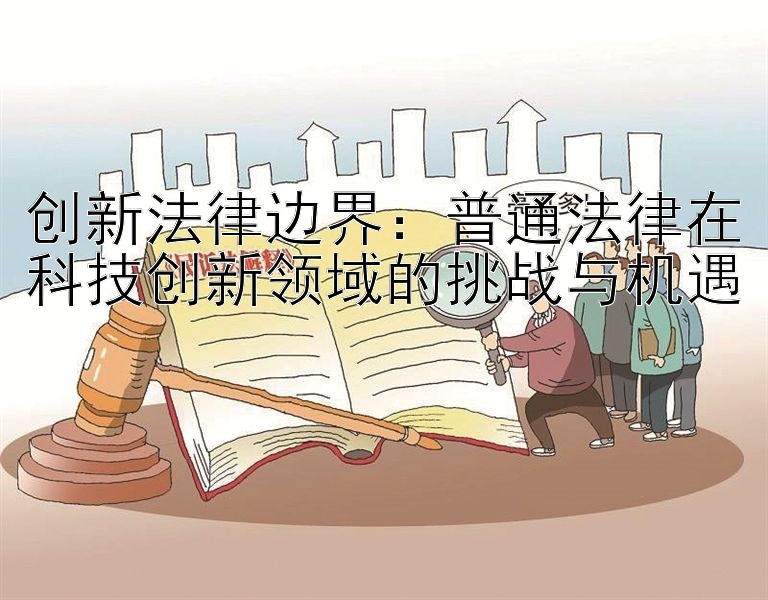 创新法律边界：普通法律在科技创新领域的挑战与机遇