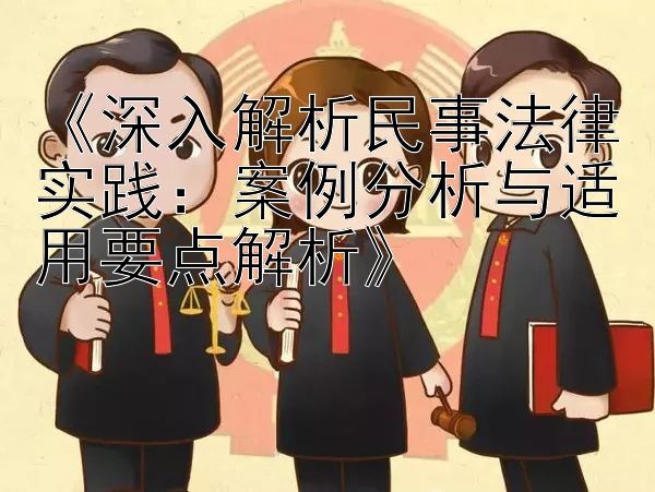 《深入解析民事法律实践：案例分析与适用要点解析》