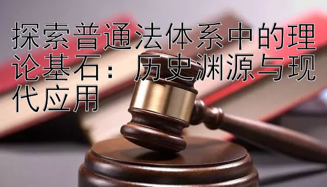 探索普通法体系中的理论基石：历史渊源与现代应用